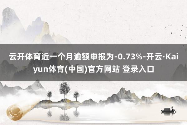 云开体育近一个月逾额申报为-0.73%-开云·Kaiyun体育(中国)官方网站 登录入口