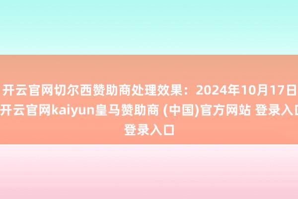 开云官网切尔西赞助商处理效果：2024年10月17日-开云官网kaiyun皇马赞助商 (中国)官方网站 登录入口