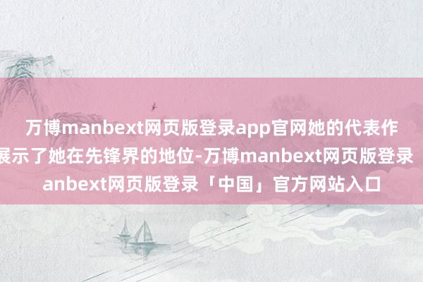 万博manbext网页版登录app官网她的代表作和与驰名品牌的相助展示了她在先锋界的地位-万博manbext网页版登录「中国」官方网站入口