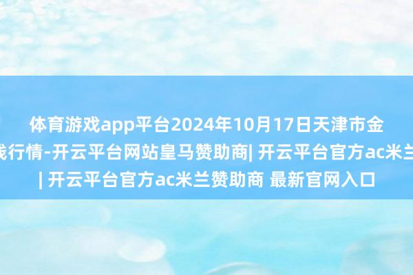 体育游戏app平台2024年10月17日天津市金钟河蔬菜交易中心价钱行情-开云平台网站皇马赞助商| 开云平台官方ac米兰赞助商 最新官网入口