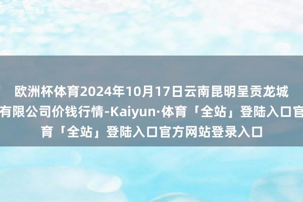 欧洲杯体育2024年10月17日云南昆明呈贡龙城农居品计算股份有限公司价钱行情-Kaiyun·体育「全站」登陆入口官方网站登录入口