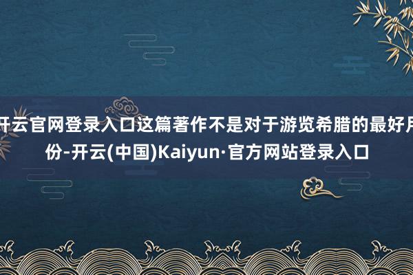 开云官网登录入口这篇著作不是对于游览希腊的最好月份-开云(中国)Kaiyun·官方网站登录入口