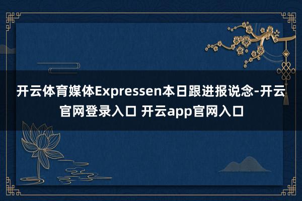 开云体育媒体Expressen本日跟进报说念-开云官网登录入口 开云app官网入口