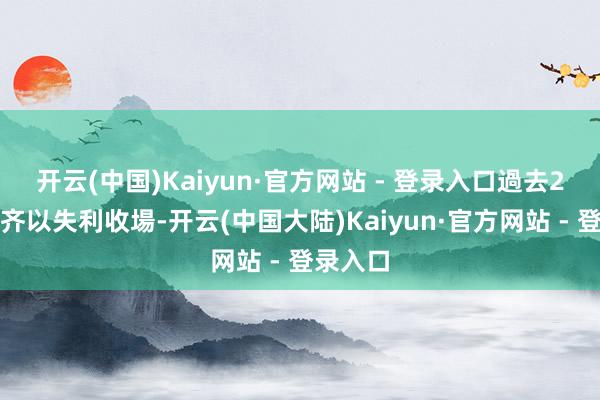 开云(中国)Kaiyun·官方网站 - 登录入口過去2輪聯賽齐以失利收場-开云(中国大陆)Kaiyun·官方网站 - 登录入口