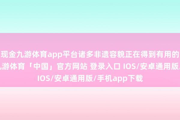 现金九游体育app平台诸多非遗容貌正在得到有用的保护和传承-九游体育「中国」官方网站 登录入口 IOS/安卓通用版/手机app下载