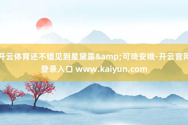 开云体育还不错见到星黛露&可琦安哦-开云官网登录入口 www.kaiyun.com